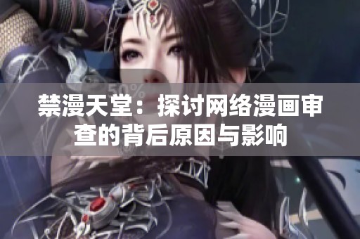 禁漫天堂：探讨网络漫画审查的背后原因与影响
