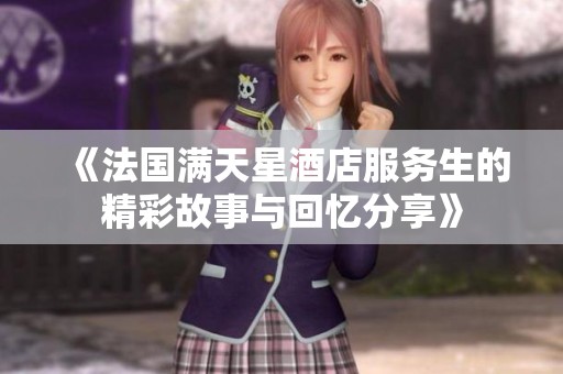 《法国满天星酒店服务生的精彩故事与回忆分享》