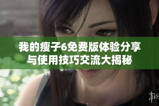 我的瘦子6免费版体验分享与使用技巧交流大揭秘
