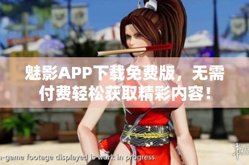 魅影APP下载免费版，无需付费轻松获取精彩内容！
