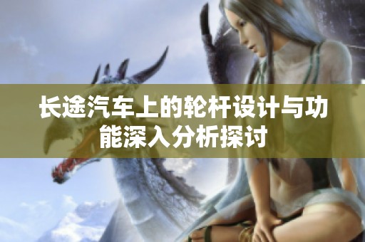 长途汽车上的轮杆设计与功能深入分析探讨