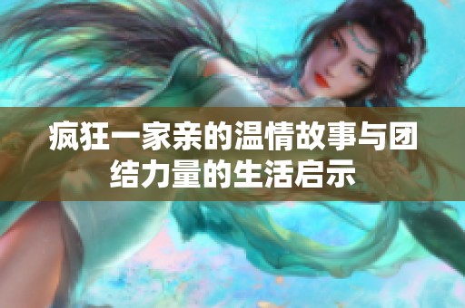 疯狂一家亲的温情故事与团结力量的生活启示