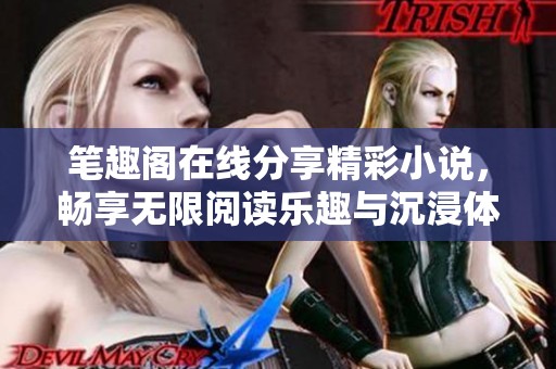 笔趣阁在线分享精彩小说，畅享无限阅读乐趣与沉浸体验