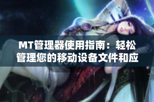 MT管理器使用指南：轻松管理您的移动设备文件和应用