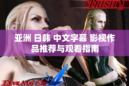 亚洲 日韩 中文字幕 影视作品推荐与观看指南