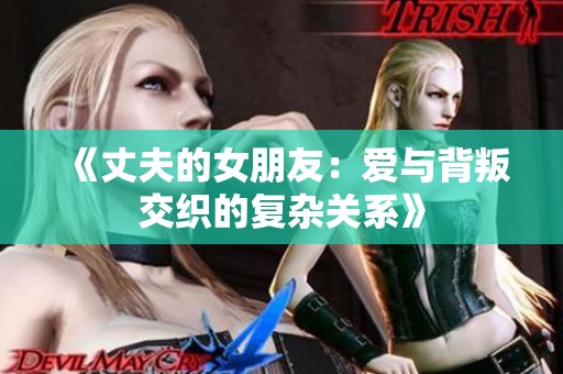 《丈夫的女朋友：爱与背叛交织的复杂关系》
