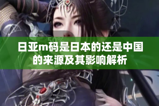 日亚m码是日本的还是中国的来源及其影响解析