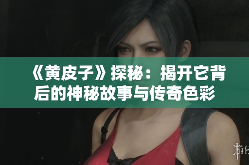 《黄皮子》探秘：揭开它背后的神秘故事与传奇色彩