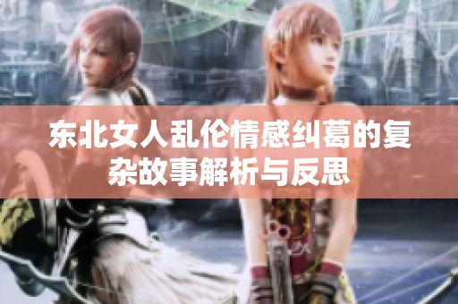 东北女人乱伦情感纠葛的复杂故事解析与反思
