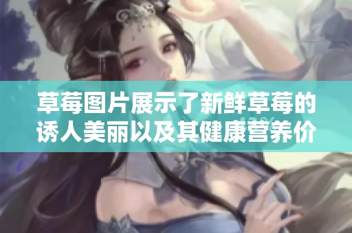 草莓图片展示了新鲜草莓的诱人美丽以及其健康营养价值