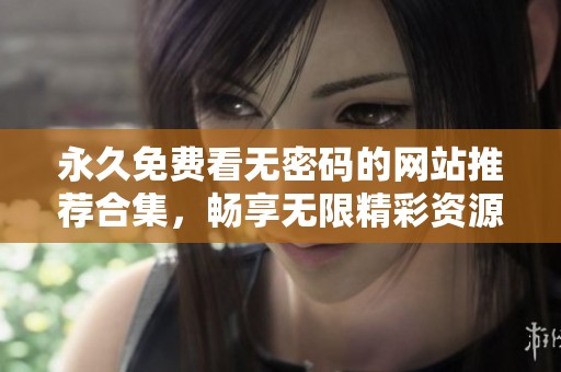 永久免费看无密码的网站推荐合集，畅享无限精彩资源