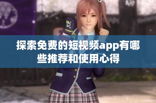 探索免费的短视频app有哪些推荐和使用心得