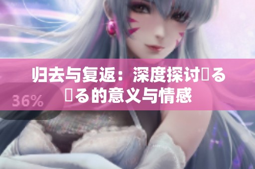 归去与复返：深度探讨帰る戻る的意义与情感