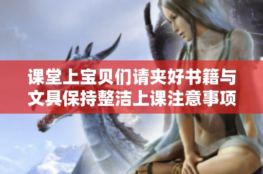 课堂上宝贝们请夹好书籍与文具保持整洁上课注意事项