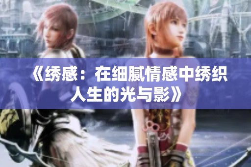 《绣感：在细腻情感中绣织人生的光与影》
