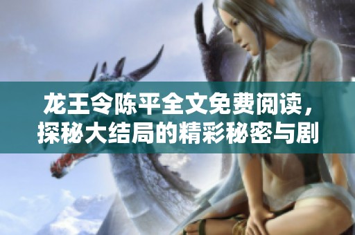 龙王令陈平全文免费阅读，探秘大结局的精彩秘密与剧情发展