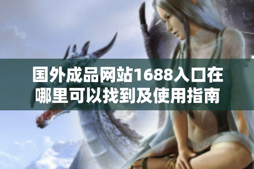 国外成品网站1688入口在哪里可以找到及使用指南