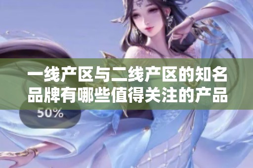 一线产区与二线产区的知名品牌有哪些值得关注的产品