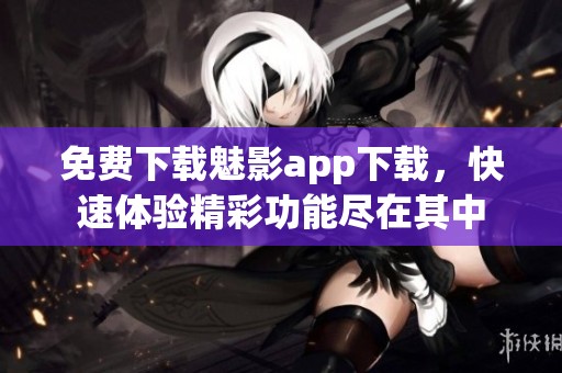 免费下载魅影app下载，快速体验精彩功能尽在其中