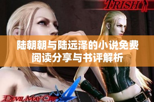 陆朝朝与陆远泽的小说免费阅读分享与书评解析