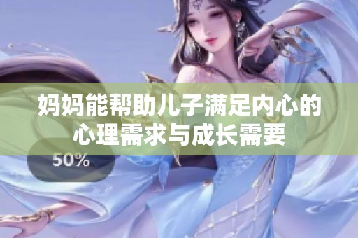 妈妈能帮助儿子满足内心的心理需求与成长需要