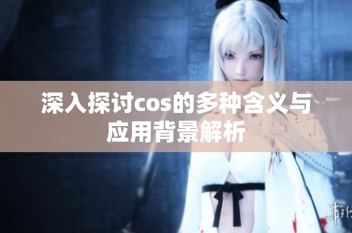 深入探讨cos的多种含义与应用背景解析