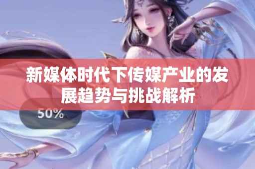新媒体时代下传媒产业的发展趋势与挑战解析