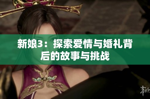 新娘3：探索爱情与婚礼背后的故事与挑战