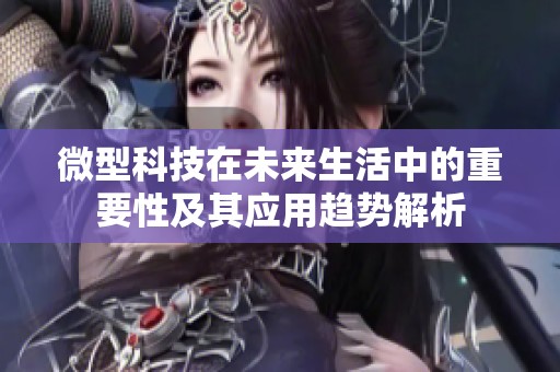 微型科技在未来生活中的重要性及其应用趋势解析