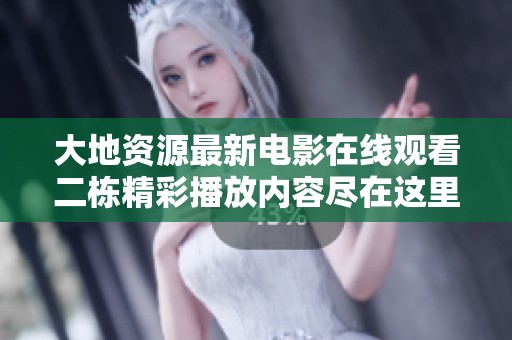 大地资源最新电影在线观看二栋精彩播放内容尽在这里分享