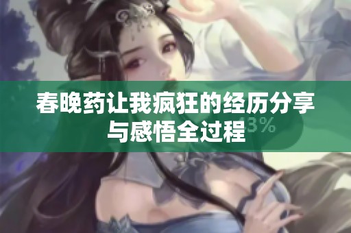 春晚药让我疯狂的经历分享与感悟全过程