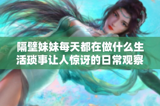 隔壁妹妹每天都在做什么生活琐事让人惊讶的日常观察