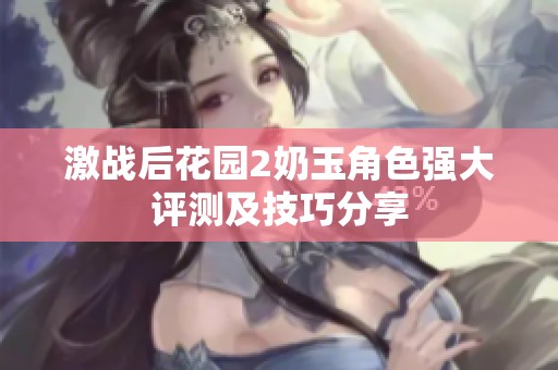 激战后花园2奶玉角色强大评测及技巧分享