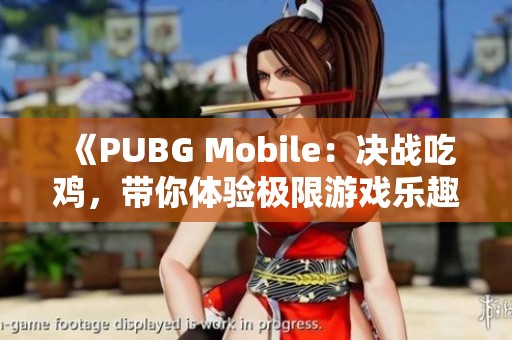 《PUBG Mobile：决战吃鸡，带你体验极限游戏乐趣》