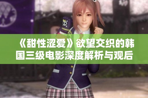《甜性涩爱》欲望交织的韩国三级电影深度解析与观后感悟