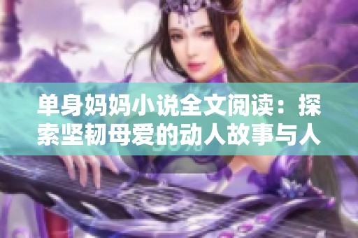 单身妈妈小说全文阅读：探索坚韧母爱的动人故事与人生挑战