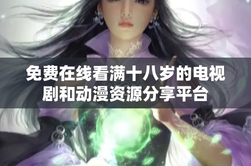 免费在线看满十八岁的电视剧和动漫资源分享平台