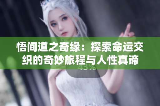 悟间道之奇缘：探索命运交织的奇妙旅程与人性真谛