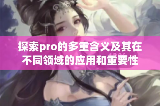 探索pro的多重含义及其在不同领域的应用和重要性