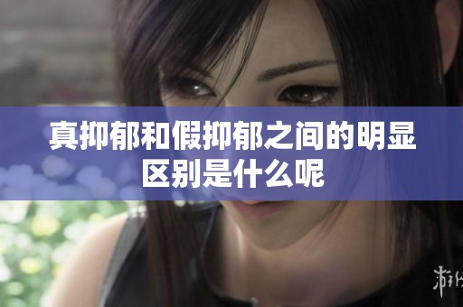 真抑郁和假抑郁之间的明显区别是什么呢