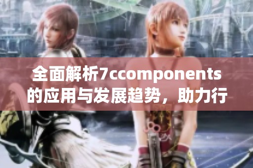 全面解析7ccomponents的应用与发展趋势，助力行业创新与升级