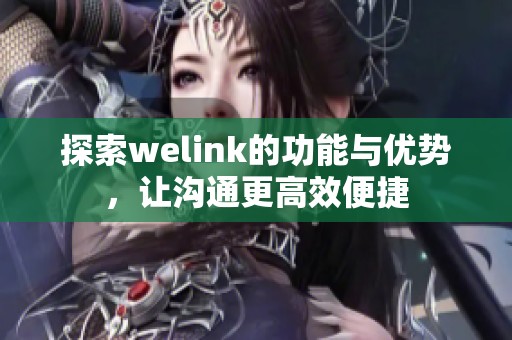探索welink的功能与优势，让沟通更高效便捷