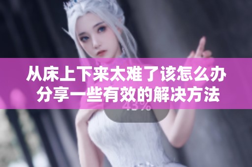 从床上下来太难了该怎么办 分享一些有效的解决方法