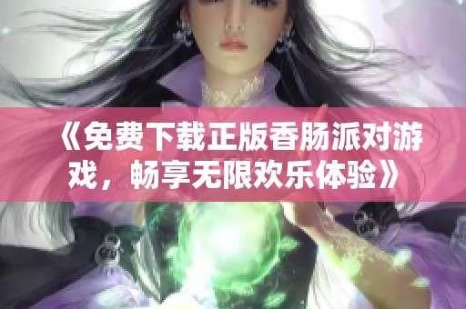 《免费下载正版香肠派对游戏，畅享无限欢乐体验》