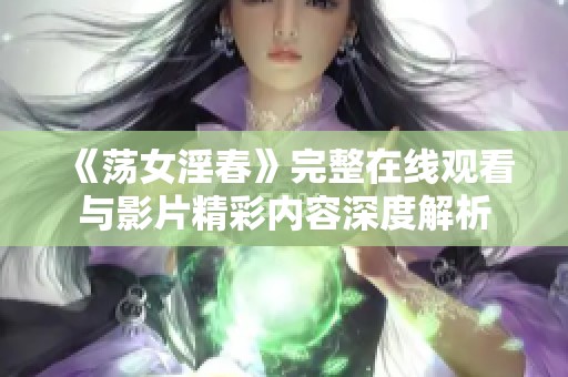 《荡女淫春》完整在线观看与影片精彩内容深度解析