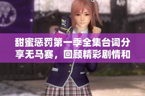 甜蜜惩罚第一季全集台词分享无马赛，回顾精彩剧情和经典对白