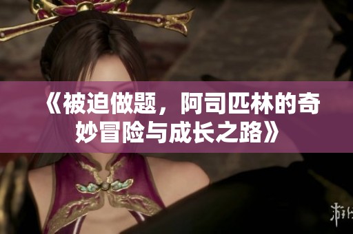 《被迫做题，阿司匹林的奇妙冒险与成长之路》