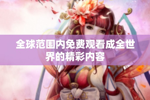 全球范围内免费观看成全世界的精彩内容