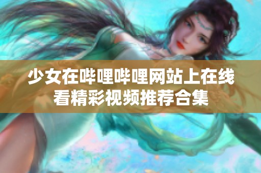 少女在哔哩哔哩网站上在线看精彩视频推荐合集