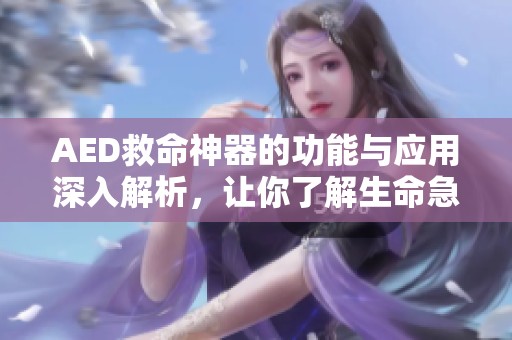 AED救命神器的功能与应用深入解析，让你了解生命急救的重要性